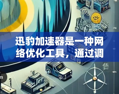 迅豹加速器是一种网络优化工具，通过调整数据包大小、分发和移位等方法，提升网络连接速度并增强稳定性。以下是关于迅豹加速器的详细分析和建议