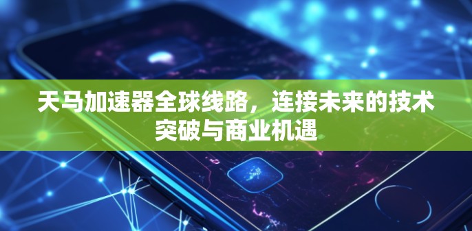 天马加速器全球线路，连接未来的技术突破与商业机遇