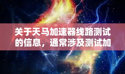 关于天马加速器线路测试的信息，通常涉及测试加速器的性能、测试线路的稳定性以及测试设备的使用方法。以下是一些可能的测试内容和步骤