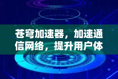 苍穹加速器，加速通信网络，提升用户体验