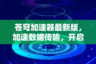 苍穹加速器最新版，加速数据传输，开启网络新纪元