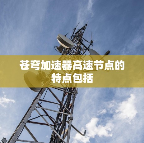 苍穹加速器高速节点的特点包括