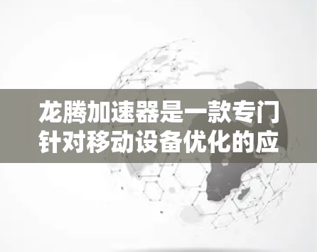龙腾加速器是一款专门针对移动设备优化的应用程序，旨在帮助用户在移动设备上更高效地使用各类应用程序。如果你需要移动客户端，以下是一些建议和步骤