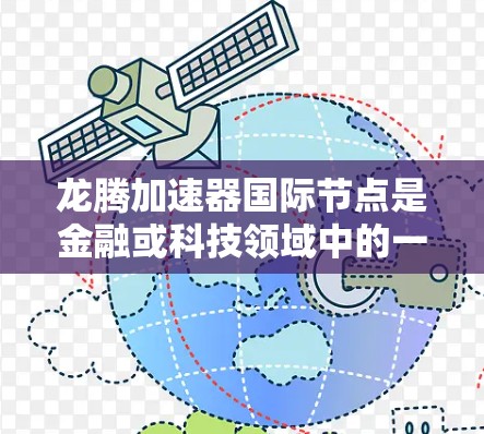 龙腾加速器国际节点是金融或科技领域中的一项专业技术工具，旨在加速数据处理和分析。以下是对该节点的详细分析