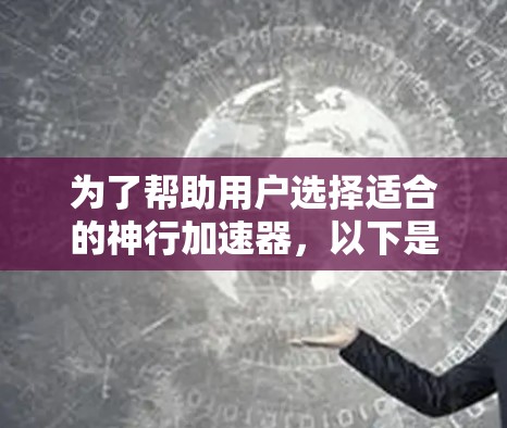 为了帮助用户选择适合的神行加速器，以下是详细的加速器推荐，涵盖核心原理、运行周期、燃料消耗、用途以及适用场景