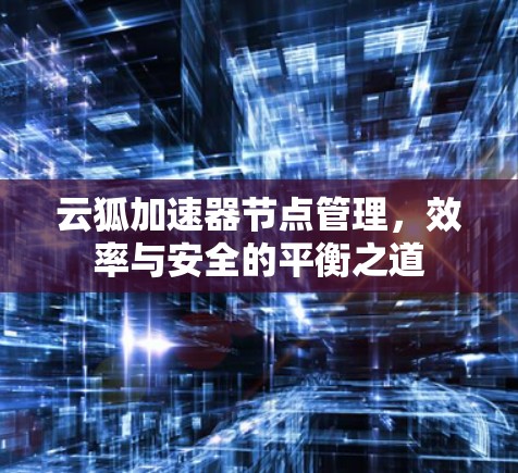 云狐加速器节点管理，效率与安全的平衡之道