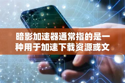 暗影加速器通常指的是一种用于加速下载资源或文件的工具。它可以帮助用户更快地完成下载任务，通常通过下载一个专门的加速器软件来实现