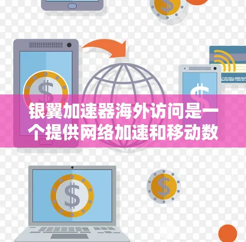 银翼加速器海外访问是一个提供网络加速和移动数据传输服务的平台，旨在为全球用户提供高效的数据传输和网络加速体验。以下是关于银翼加速器海外访问的详细分析
