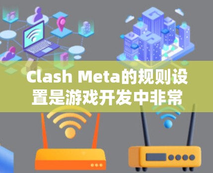 Clash Meta的规则设置是游戏开发中非常关键的一部分，它帮助游戏自动适应玩家的输入和行为，从而实现自动化流程。以下是详细的步骤指南