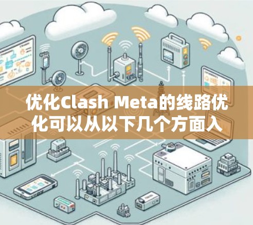 优化Clash Meta的线路优化可以从以下几个方面入手，逐步进行，以确保网络稳定和高效