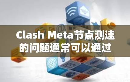 Clash Meta节点测速的问题通常可以通过以下步骤排查和解决