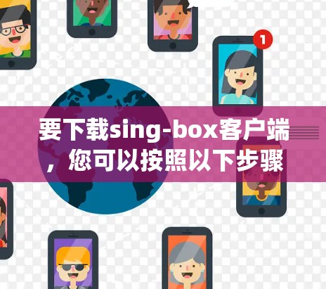 要下载sing-box客户端，您可以按照以下步骤进行