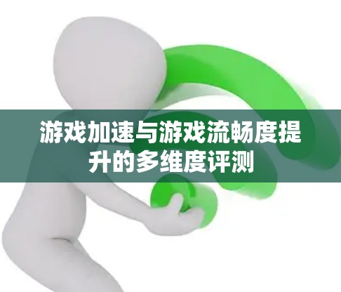 游戏加速与游戏流畅度提升的多维度评测