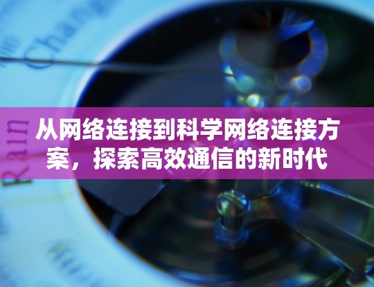 从网络连接到科学网络连接方案，探索高效通信的新时代