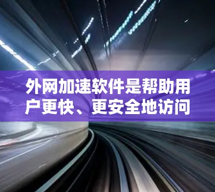 外网加速软件是帮助用户更快、更安全地访问互联网的工具。以下是对外网加速软件的详细介绍