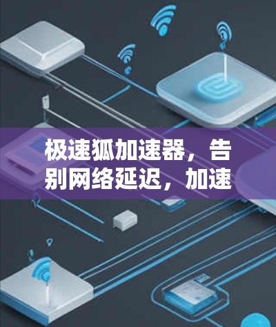 极速狐加速器，告别网络延迟，加速你的下载之旅