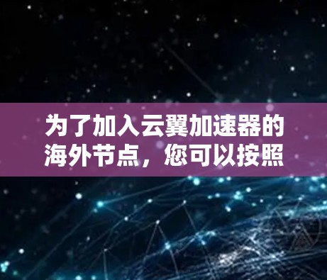 为了加入云翼加速器的海外节点，您可以按照以下步骤进行