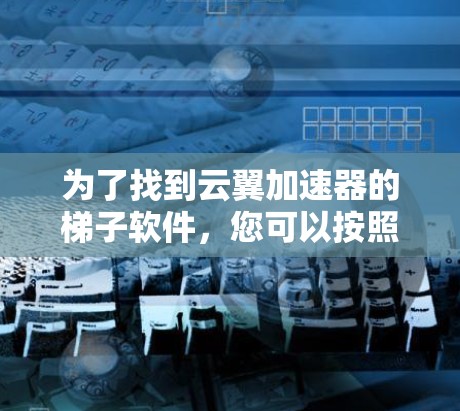 为了找到云翼加速器的梯子软件，您可以按照以下步骤进行
