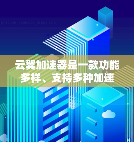 云翼加速器是一款功能多样、支持多种加速器的工具，旨在提升网页和移动应用的加载速度。以下是关于云翼加速器的评测和使用建议