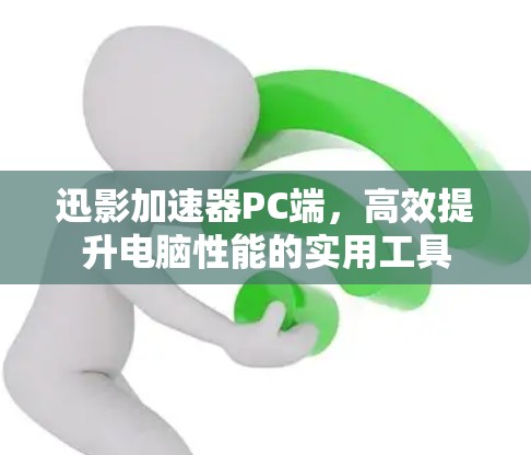 迅影加速器PC端，高效提升电脑性能的实用工具