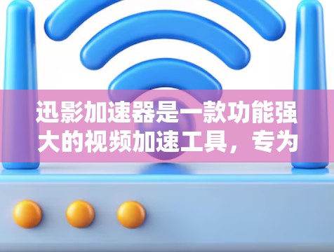 迅影加速器是一款功能强大的视频加速工具，专为安卓用户设计，旨在帮助用户更快地下载高质量的视频和音频内容。以下是对迅影加速器安卓版的详细介绍