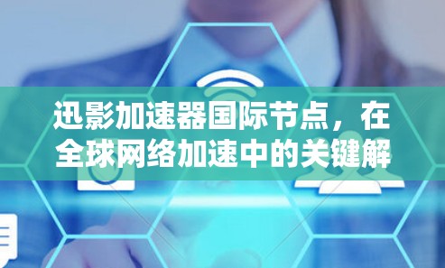 迅影加速器国际节点，在全球网络加速中的关键解决方案