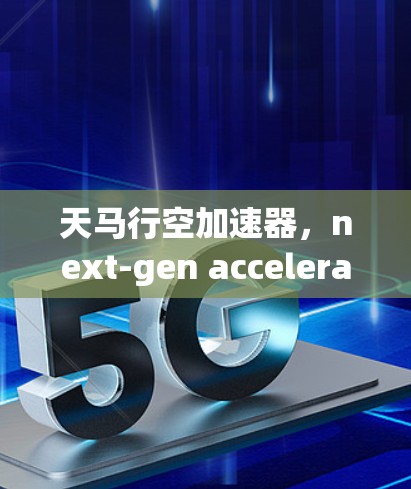 天马行空加速器，next-gen accelerating solution for your high-performance computing needs