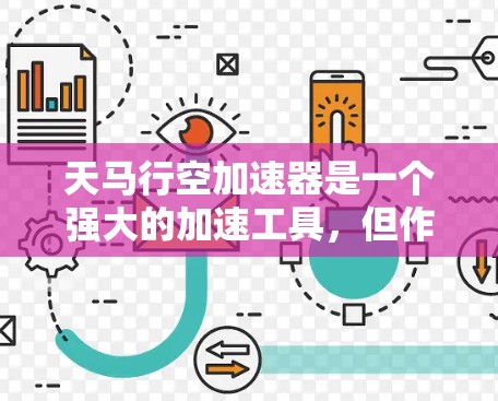 天马行空加速器是一个强大的加速工具，但作为第三方应用，本身存在一定的风险。以下是一些需要注意的事项，帮助您更好地使用该工具并避免潜在的安全问题