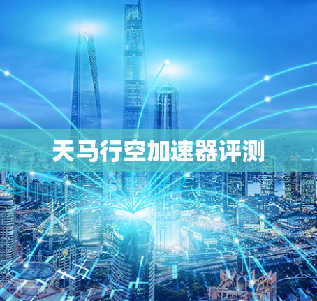 天马行空加速器评测