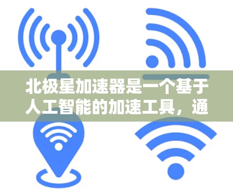 北极星加速器是一个基于人工智能的加速工具，通常需要通过注册或登录来使用。以下是逐步的下载和使用步骤