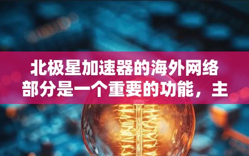 北极星加速器的海外网络部分是一个重要的功能，主要涉及其在不同国家和地区网络连接的状况。以下是对该部分的详细分析