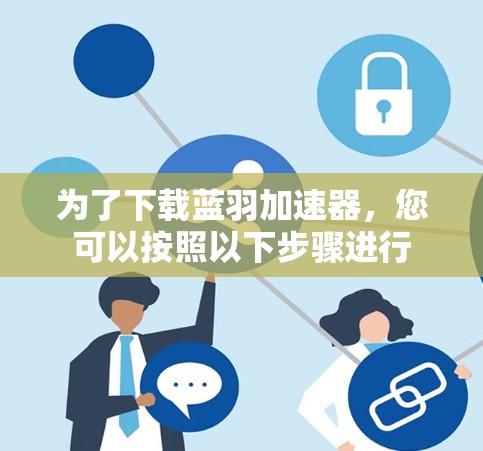 为了下载蓝羽加速器，您可以按照以下步骤进行