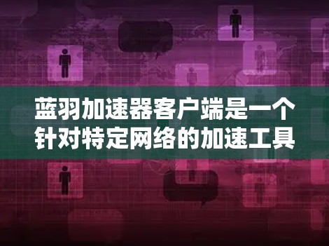 蓝羽加速器客户端是一个针对特定网络的加速工具，旨在为用户提供高效网络连接服务。以下是关于蓝羽加速器客户端的详细分析
