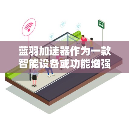 蓝羽加速器作为一款智能设备或功能增强版，其线路优化通常涉及多个方面，包括信号传导、电源管理、散热等。以下是一些可能涉及的优化方向和步骤