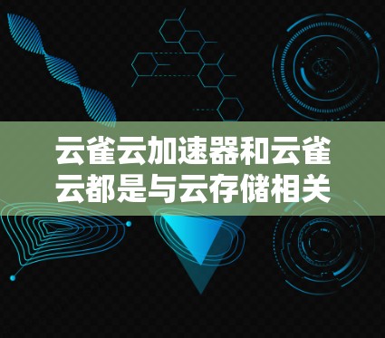 云雀云加速器和云雀云都是与云存储相关的工具，但它们有不同的功能和使用场景。以下是详细的对比和总结
