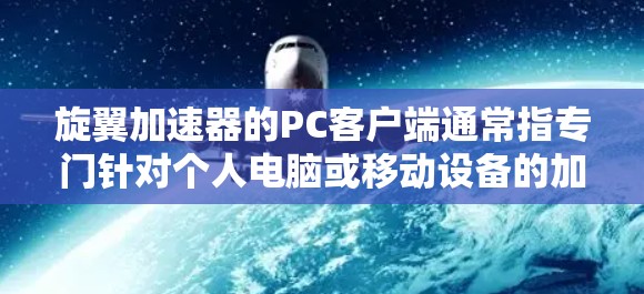 旋翼加速器的PC客户端通常指专门针对个人电脑或移动设备的加速软件，用于加速网页、视频、流媒体等资源。以下是一些常见的旋翼加速器类型及其特点