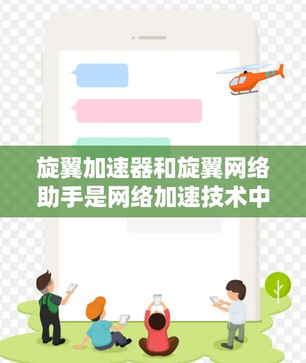 旋翼加速器和旋翼网络助手是网络加速技术中常见的工具，主要用于提高网络流量的传输速度和稳定性。以下是对旋翼网络助手的详细介绍