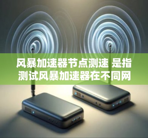 风暴加速器节点测速 是指测试风暴加速器在不同网络拓扑结构、流量强度和方向性下的性能。以下是详细的步骤说明