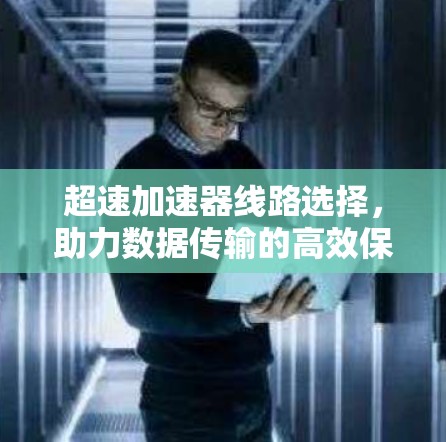 超速加速器线路选择，助力数据传输的高效保障