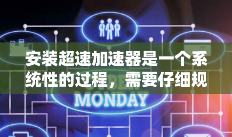 安装超速加速器是一个系统性的过程，需要仔细规划和操作。以下是一个详细的安装步骤指南