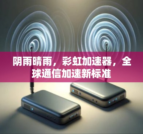 阴雨晴雨，彩虹加速器，全球通信加速新标准