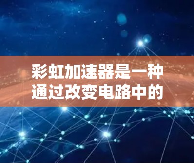 彩虹加速器是一种通过改变电路中的电流来加速车辆的技术装置，通常用于电动汽车。它的主要功能之一是测试车辆在加速过程中速度的变化情况，以确保车辆的运行安全性和舒适性