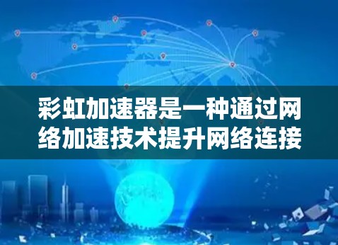 彩虹加速器是一种通过网络加速技术提升网络连接速度的工具，广泛应用于流媒体、视频通话等需求较高的场景。以下是对彩虹加速器的详细介绍