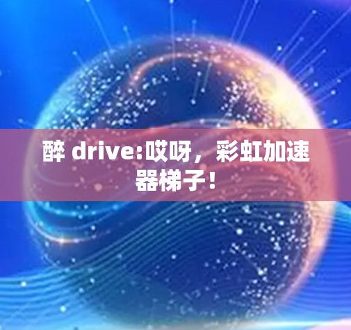 醉 drive:哎呀，彩虹加速器梯子！