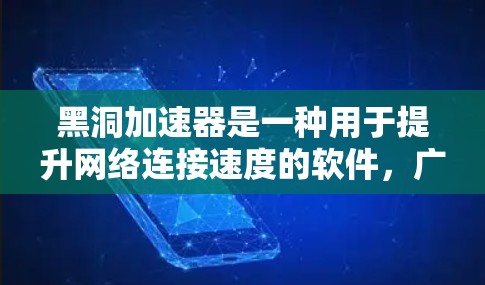 黑洞加速器是一种用于提升网络连接速度的软件，广泛应用于社交媒体、视频通话、文件传输等场景。以下是几种常见的黑洞加速器及其下载方法