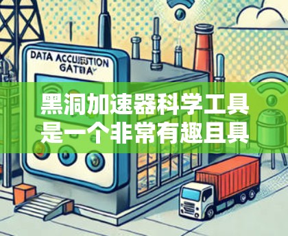 黑洞加速器科学工具是一个非常有趣且具有科幻色彩的概念，它通常指的是利用黑洞原理（如黑洞加速器效应）来实现数据或信息的高速传输或处理。以下是一些与黑洞加速器相关的科学工具及其原理