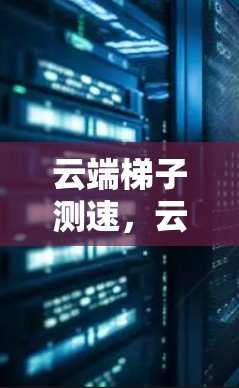 云端梯子测速，云端数据的可靠传输