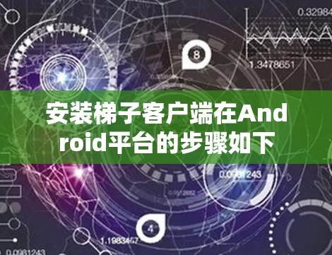 安装梯子客户端在Android平台的步骤如下