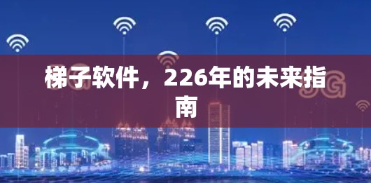 梯子软件，226年的未来指南