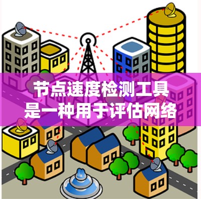 节点速度检测工具是一种用于评估网络连接速度和稳定性的一种工具，广泛应用于网络优化和管理。以下是对这些工具的系统性总结